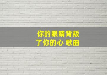 你的眼睛背叛了你的心 歌曲